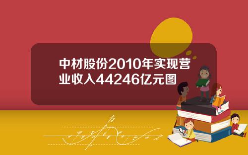 中材股份2010年实现营业收入44246亿元图