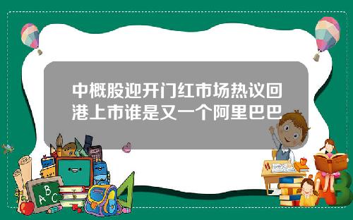 中概股迎开门红市场热议回港上市谁是又一个阿里巴巴