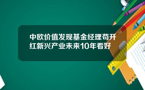 中欧价值发现基金经理苟开红新兴产业未来10年看好