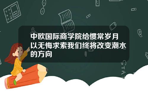 中欧国际商学院给惯常岁月以无悔求索我们终将改变潮水的方向