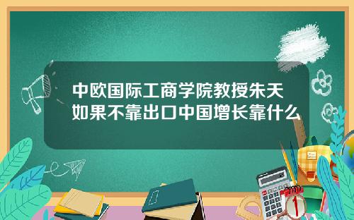 中欧国际工商学院教授朱天如果不靠出口中国增长靠什么