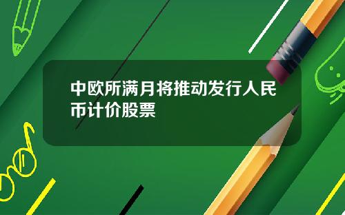 中欧所满月将推动发行人民币计价股票