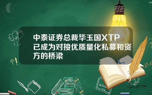 中泰证券总裁毕玉国XTP已成为对接优质量化私募和资方的桥梁