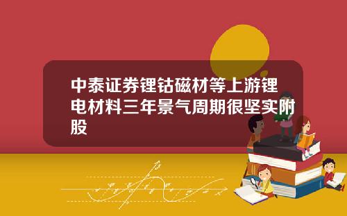 中泰证券锂钴磁材等上游锂电材料三年景气周期很坚实附股