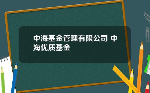 中海基金管理有限公司 中海优质基金