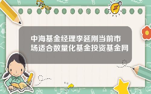 中海基金经理李延刚当前市场适合数量化基金投资基金网