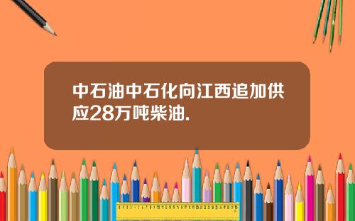 中石油中石化向江西追加供应28万吨柴油.