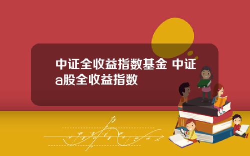 中证全收益指数基金 中证a股全收益指数