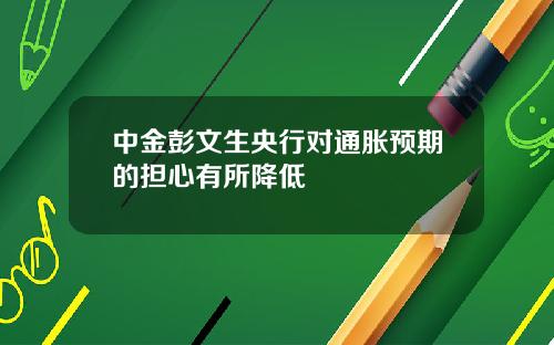 中金彭文生央行对通胀预期的担心有所降低