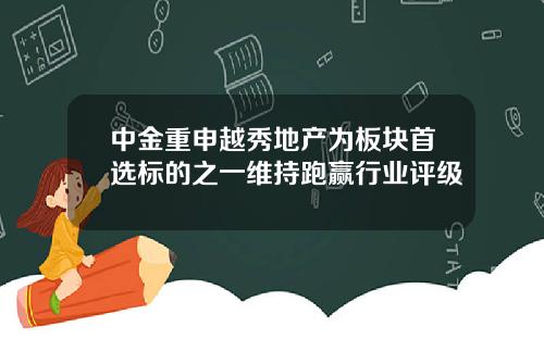 中金重申越秀地产为板块首选标的之一维持跑赢行业评级