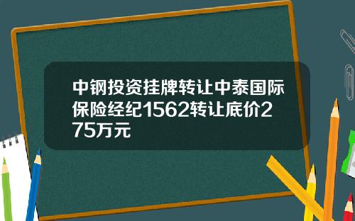 中钢投资挂牌转让中泰国际保险经纪1562转让底价275万元