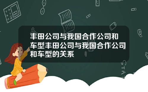 丰田公司与我国合作公司和车型丰田公司与我国合作公司和车型的关系