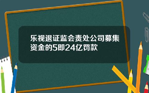 乐视退证监会责处公司募集资金的5即24亿罚款