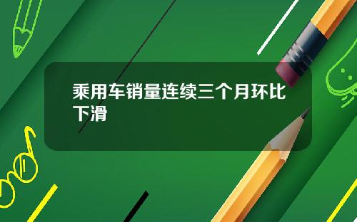 乘用车销量连续三个月环比下滑