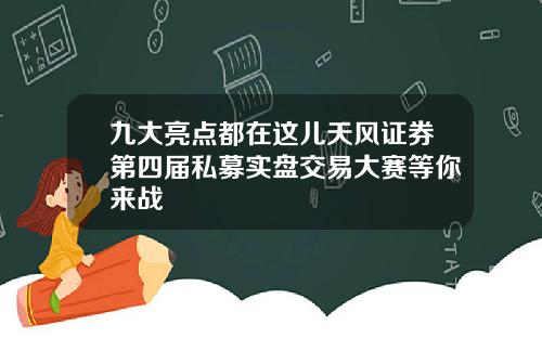 九大亮点都在这儿天风证券第四届私募实盘交易大赛等你来战