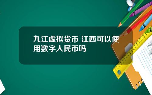 九江虚拟货币 江西可以使用数字人民币吗