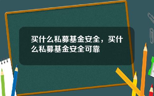 买什么私募基金安全，买什么私募基金安全可靠