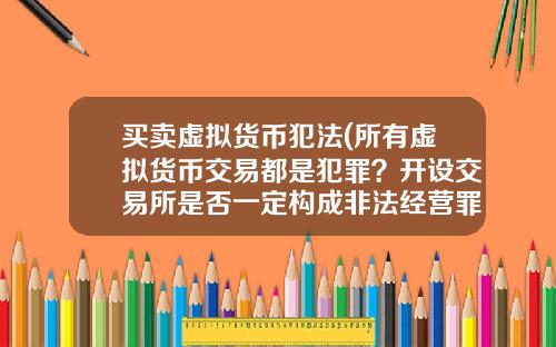 买卖虚拟货币犯法(所有虚拟货币交易都是犯罪？开设交易所是否一定构成非法经营罪？)