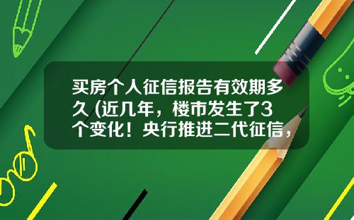 买房个人征信报告有效期多久 (近几年，楼市发生了3个变化！央行推进二代征信，涉及9.9亿人)