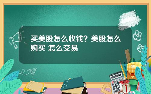 买美股怎么收钱？美股怎么购买 怎么交易