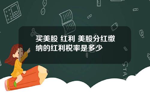 买美股 红利 美股分红缴纳的红利税率是多少