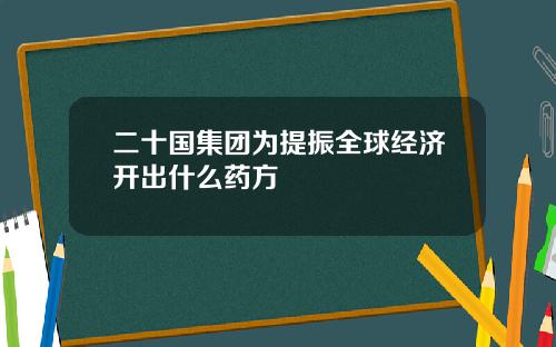 二十国集团为提振全球经济开出什么药方