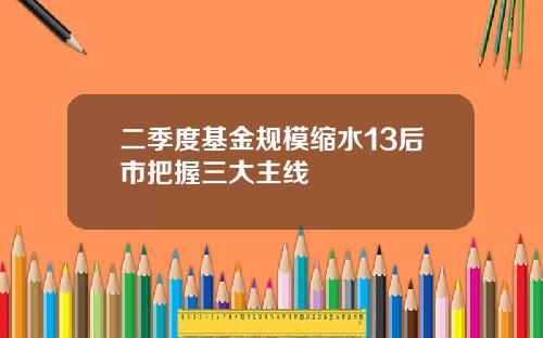 二季度基金规模缩水13后市把握三大主线