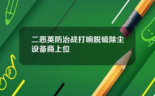 二恶英防治战打响脱硫除尘设备商上位