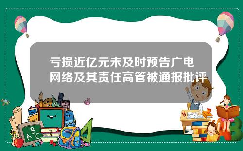 亏损近亿元未及时预告广电网络及其责任高管被通报批评