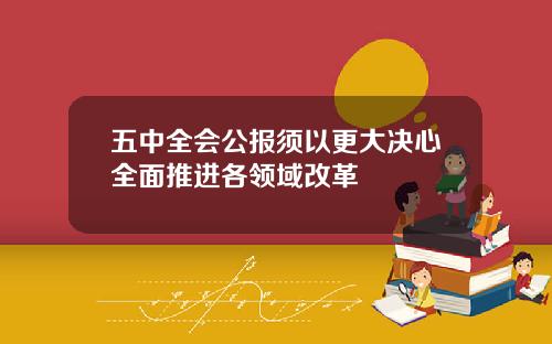 五中全会公报须以更大决心全面推进各领域改革