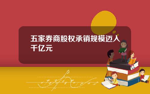 五家券商股权承销规模迈入千亿元