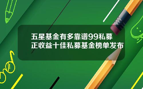 五星基金有多靠谱99私募正收益十佳私募基金榜单发布