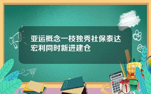 亚运概念一枝独秀社保泰达宏利同时新进建仓