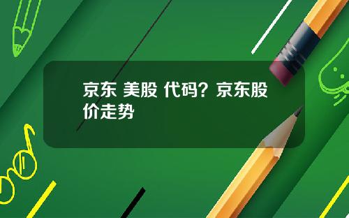 京东 美股 代码？京东股价走势