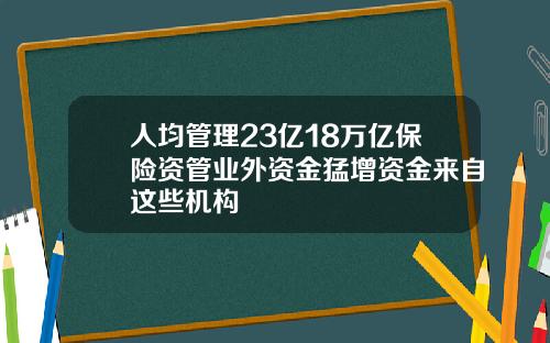 人均管理23亿18万亿保险资管业外资金猛增资金来自这些机构