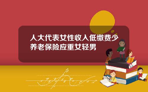 人大代表女性收入低缴费少养老保险应重女轻男