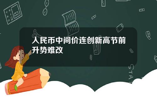 人民币中间价连创新高节前升势难改