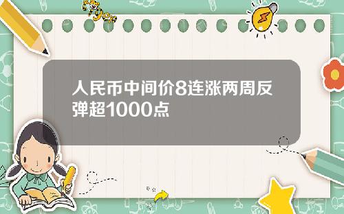 人民币中间价8连涨两周反弹超1000点