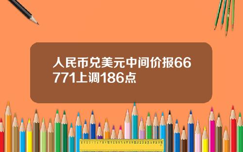 人民币兑美元中间价报66771上调186点