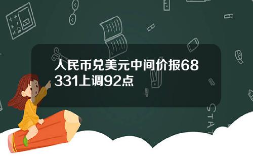 人民币兑美元中间价报68331上调92点