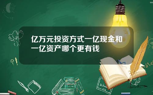 亿万元投资方式一亿现金和一亿资产哪个更有钱