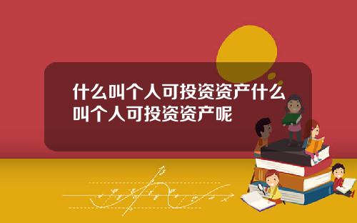 什么叫个人可投资资产什么叫个人可投资资产呢