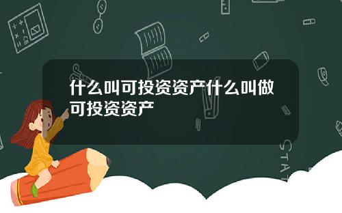 什么叫可投资资产什么叫做可投资资产