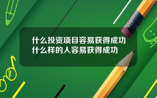 什么投资项目容易获得成功什么样的人容易获得成功