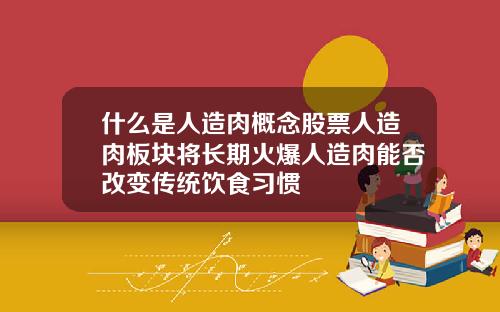 什么是人造肉概念股票人造肉板块将长期火爆人造肉能否改变传统饮食习惯