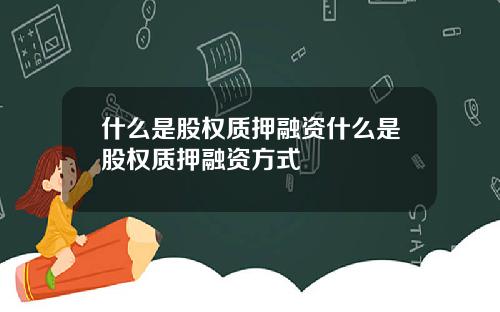 什么是股权质押融资什么是股权质押融资方式