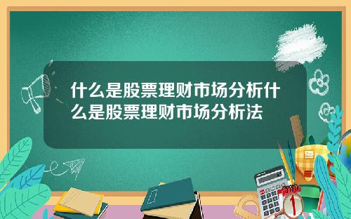 什么是股票理财市场分析什么是股票理财市场分析法