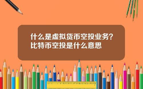 什么是虚拟货币空投业务？比特币空投是什么意思