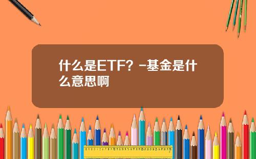 什么是ETF？-基金是什么意思啊