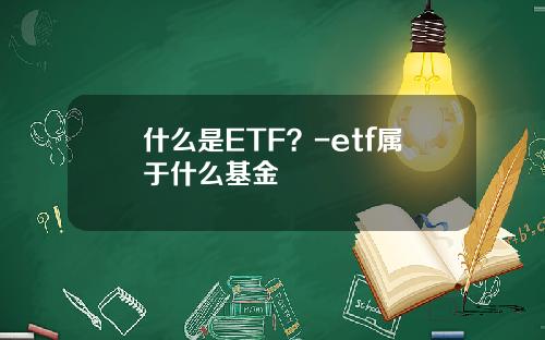 什么是ETF？-etf属于什么基金